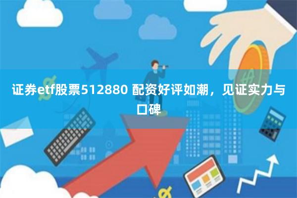 证券etf股票512880 配资好评如潮，见证实力与口碑